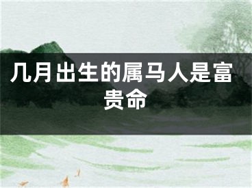 几月出生的属马人是富贵命