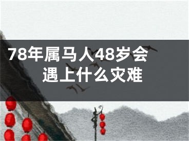 78年属马人48岁会遇上什么灾难