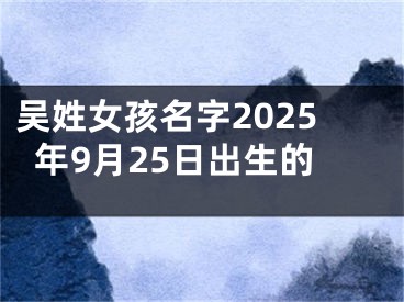 吴姓女孩名字2025年9月25日出生的