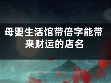 母婴生活馆带倍字能带来财运的店名