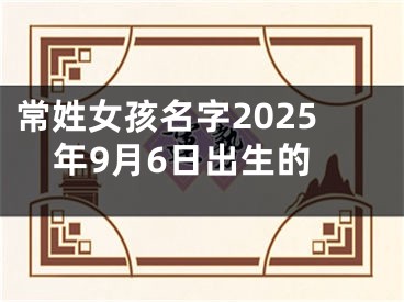 常姓女孩名字2025年9月6日出生的