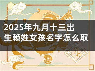 2025年九月十三出生赖姓女孩名字怎么取