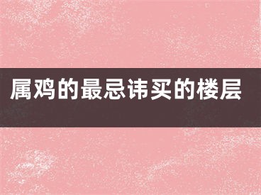 属鸡的最忌讳买的楼层