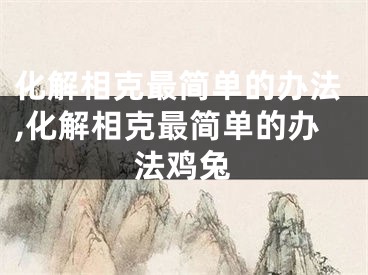 化解相克最简单的办法,化解相克最简单的办法鸡兔