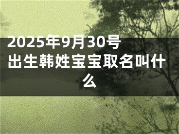 2025年9月30号出生韩姓宝宝取名叫什么