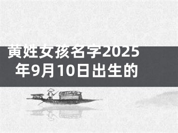 黄姓女孩名字2025年9月10日出生的