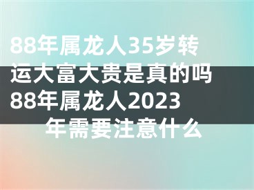 88年属龙人35岁转运大富大贵是真的吗 88年属龙人2023年需要注意什么