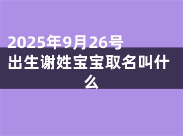 2025年9月26号出生谢姓宝宝取名叫什么