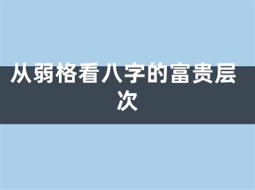 从弱格看八字的富贵层次
