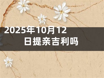 2025年10月12日提亲吉利吗