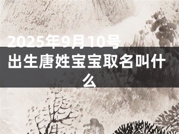 2025年9月10号出生唐姓宝宝取名叫什么