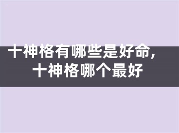 十神格有哪些是好命,十神格哪个最好