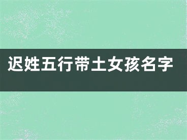 迟姓五行带土女孩名字