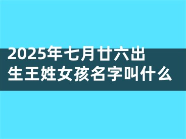 2025年七月廿六出生王姓女孩名字叫什么