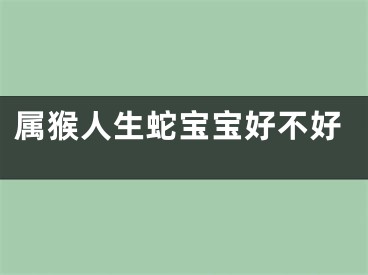 属猴人生蛇宝宝好不好