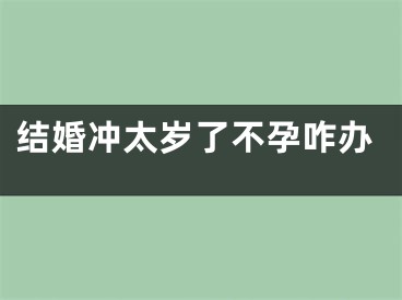 结婚冲太岁了不孕咋办
