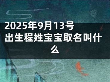 2025年9月13号出生程姓宝宝取名叫什么