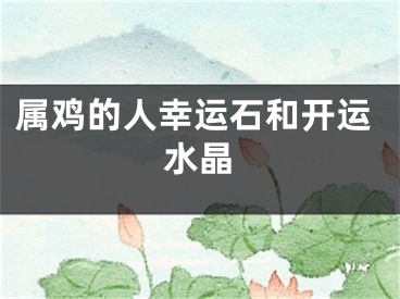 属鸡的人幸运石和开运水晶