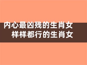 内心最凶残的生肖女 样样都行的生肖女