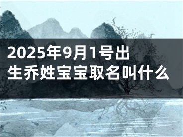 2025年9月1号出生乔姓宝宝取名叫什么
