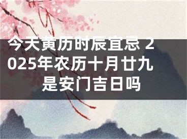 今天黄历时辰宜忌 2025年农历十月廿九是安门吉日吗
