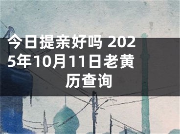 今日提亲好吗 2025年10月11日老黄历查询