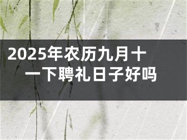 2025年农历九月十一下聘礼日子好吗