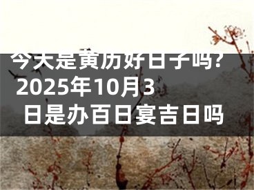 今天是黄历好日子吗? 2025年10月3日是办百日宴吉日吗