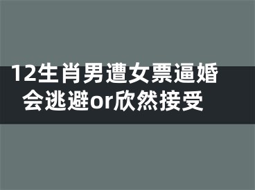 12生肖男遭女票逼婚会逃避or欣然接受