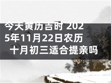 今天黄历吉时 2025年11月22日农历十月初三适合提亲吗