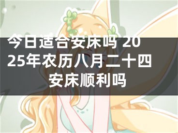 今日适合安床吗 2025年农历八月二十四安床顺利吗