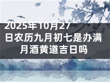 2025年10月27日农历九月初七是办满月酒黄道吉日吗