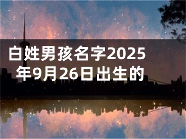 白姓男孩名字2025年9月26日出生的
