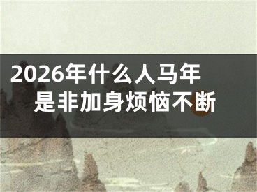 2026年什么人马年是非加身烦恼不断