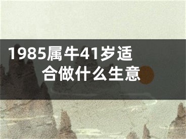 1985属牛41岁适合做什么生意