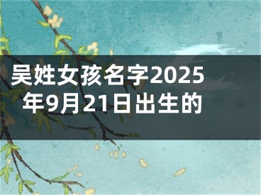 吴姓女孩名字2025年9月21日出生的