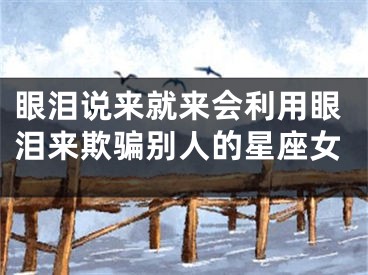眼泪说来就来会利用眼泪来欺骗别人的星座女