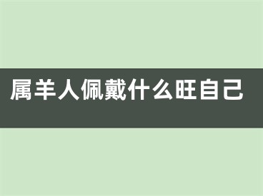 属羊人佩戴什么旺自己