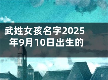 武姓女孩名字2025年9月10日出生的