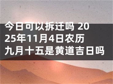 今日可以拆迁吗 2025年11月4日农历九月十五是黄道吉日吗
