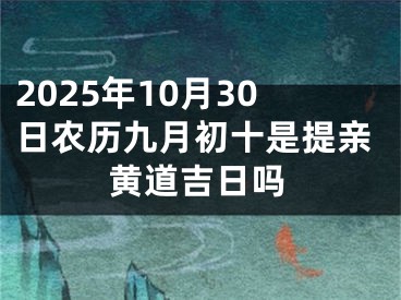 2025年10月30日农历九月初十是提亲黄道吉日吗