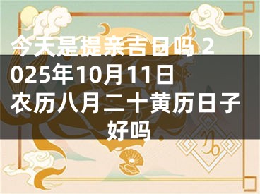 今天是提亲吉日吗 2025年10月11日农历八月二十黄历日子好吗