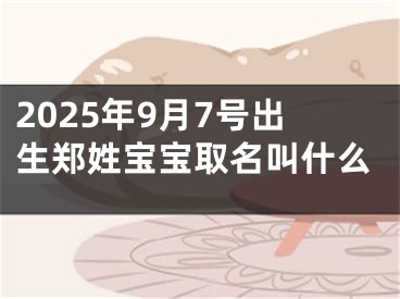 2025年9月7号出生郑姓宝宝取名叫什么