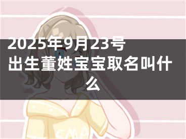 2025年9月23号出生董姓宝宝取名叫什么