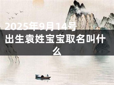 2025年9月14号出生袁姓宝宝取名叫什么