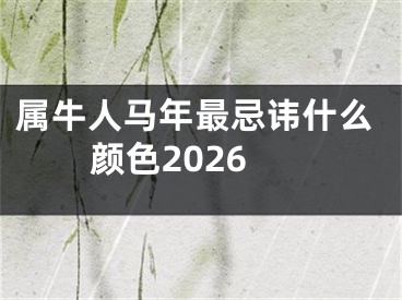 属牛人马年最忌讳什么颜色2026