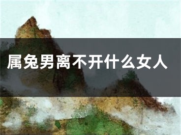 属兔男离不开什么女人
