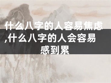 什么八字的人容易焦虑,什么八字的人会容易感到累