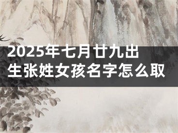 2025年七月廿九出生张姓女孩名字怎么取