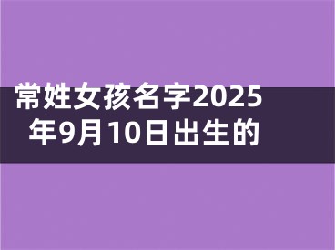 常姓女孩名字2025年9月10日出生的